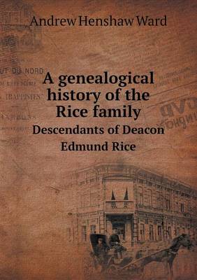Genealogical History of the Rice Family Descendants of Deacon Edmund Rice by Andrew Henshaw Ward