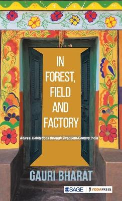 In Forest, Field and Factory: Adivasi Habitations through Twentieth Century India book