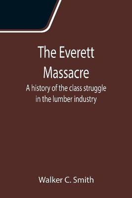 The Everett Massacre: A history of the class struggle in the lumber industry book