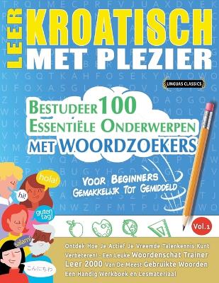 Leer Kroatisch Met Plezier - Voor Beginners: Gemakkelijk Tot Gemiddeld - Bestudeer 100 Essentiële Onderwerpen Met Woordzoekers - Vol.1 book