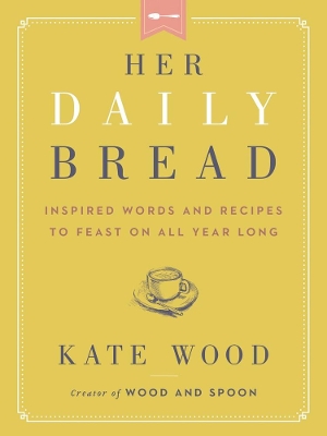 Her Daily Bread: Inspired Words and Recipes to Feast on All Year Long book