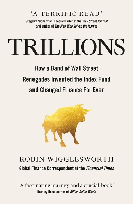 Trillions: How a Band of Wall Street Renegades Invented the Index Fund and Changed Finance Forever by Robin Wigglesworth