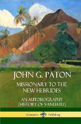 John G. Paton, Missionary to the New Hebrides: An Autobiography (History of Vanuatu) (Hardcover) by John G Paton