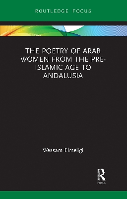 The Poetry of Arab Women from the Pre-Islamic Age to Andalusia by Wessam Elmeligi