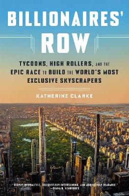 Billionaires' Row: Tycoons, High Rollers, and the Epic Race to Build the World's Most Exclusive Skyscrapers by Katherine Clarke