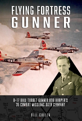 Flying Fortress Gunner: B-17 Ball Turret Gunner Bob Harper's 35 Combat Missions over Germany book