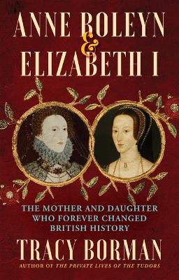 Anne Boleyn & Elizabeth I: The Mother and Daughter Who Forever Changed British History book