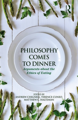 Philosophy Comes to Dinner: Arguments About the Ethics of Eating by Andrew Chignell