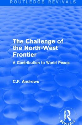 Routledge Revivals: The Challenge of the North-West Frontier (1937): A Contribution to World Peace by C.F. Andrews