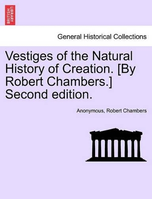 Vestiges of the Natural History of Creation. [By Robert Chambers.] Second Edition. by Robert Chambers