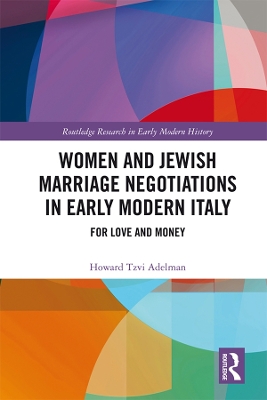 Women and Jewish Marriage Negotiations in Early Modern Italy: For Love and Money by Howard Tzvi Adelman