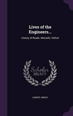 Lives of the Engineers...: History of Roads. Metcalfe, Telford by Samuel Smiles
