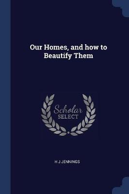 Our Homes, and How to Beautify Them by H J Jennings