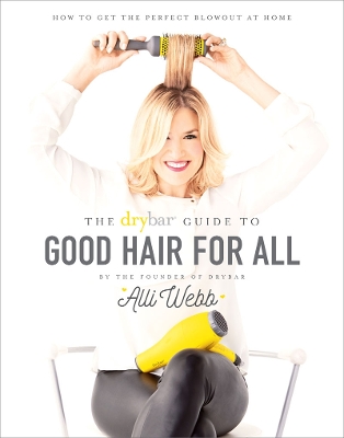 The Drybar Guide to Good Hair For All by Alli Webb