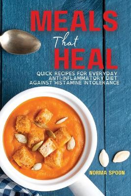 Meals That Heal: Quick Recipes for Everyday Anti-Inflammatory Diet Against Histamine Intolerance by Norma Spoon