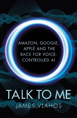 Talk to Me: Amazon, Google, Apple and the Race for Voice-Controlled AI book