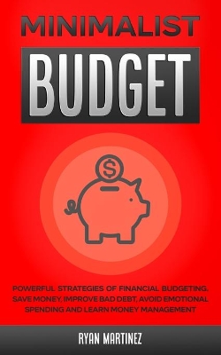 Minimalist Budget: Powerful Strategies of Financial Budgeting. Save Money, Improve Bad Debt, Avoid Emotional Spending and Learn Money Management book
