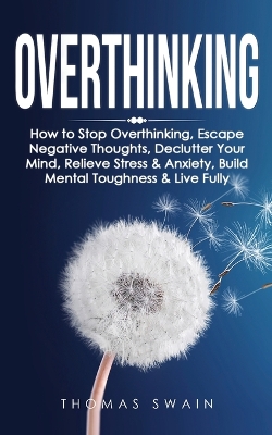 Overthinking: How to Stop Overthinking, Escape Negative Thoughts, Declutter Your Mind, Relieve Stress & Anxiety, Build Mental Toughness & Live Fully: Thinking Positively, Self-Esteem, Success Habits book