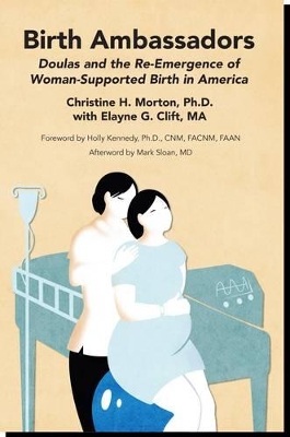 Birth Ambassadors: Doulas and the Re-Emergence of Woman-Supported Birth in America by Christine H Morton