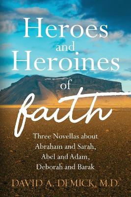 Heroes and Heroines of the Faith: Three Novellas about Abraham and Sarah, Abel and Adam, Deborah and Barak book