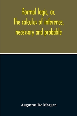 Formal Logic, Or, The Calculus Of Inference, Necessary And Probable book