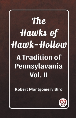 The Hawks of Hawk-Hollow A Tradition of Pennsylavania Vol. II by Robert Montgomery Bird