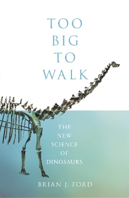 Too Big to Walk: The New Science of Dinosaurs by Brian J. Ford