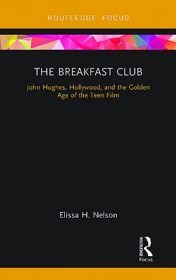 The Breakfast Club: John Hughes, Hollywood, and the Golden Age of the Teen Film by Elissa Nelson