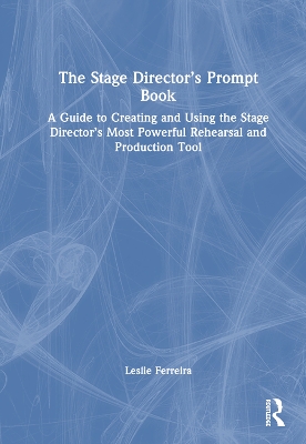 The Stage Director’s Prompt Book: A Guide to Creating and Using the Stage Director’s Most Powerful Rehearsal and Production Tool by Leslie Ferreira