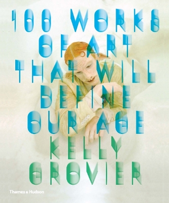 100 Works of Art that Will Define Our Age by Kelly Grovier