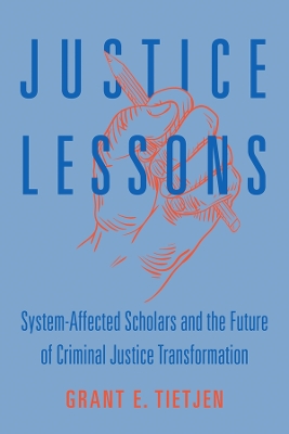 Justice Lessons: System-Affected Scholars and the Future of Criminal Justice Transformation by Grant E. Tietjen