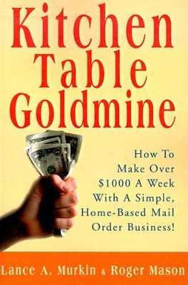 Kitchen Table Goldmine: How to Make Over $1000 a Week with a Simple, Home-Based Mail Order Business! book