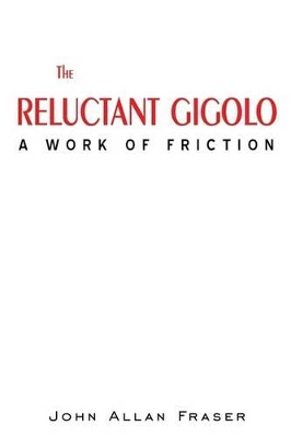 The Reluctant Gigolo: A Work of Friction by John Allan Fraser