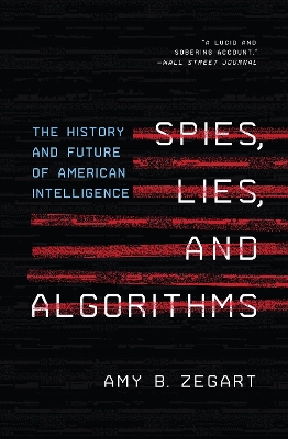 Spies, Lies, and Algorithms: The History and Future of American Intelligence by Amy B. Zegart