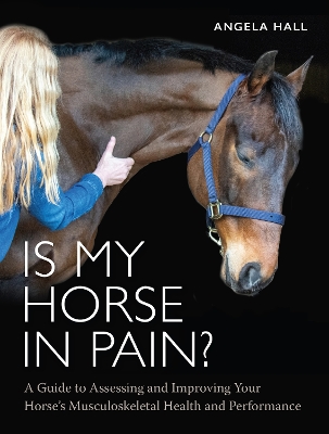 Is My Horse in Pain?: A Guide to Assessing and Improving Your Horses Musculoskeletal Health and Performance book