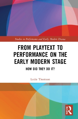 From Playtext to Performance on the Early Modern Stage: How Did They Do It? by Leslie Thomson