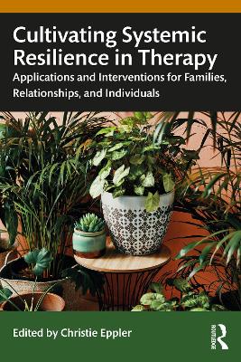 Cultivating Systemic Resilience in Therapy: Applications and Interventions for Families, Relationships, and Individuals by Christie Eppler