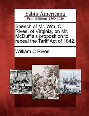 Speech of Mr. Wm. C. Rives, of Virginia, on Mr. McDuffie's Proposition to Repeal the Tariff Act of 1842. book