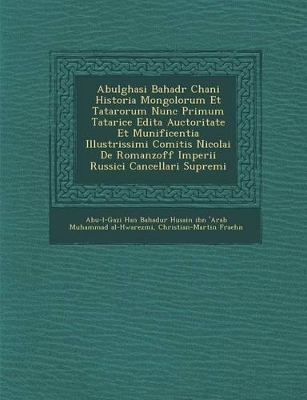 Abulghasi Bahad R Chani Historia Mongolorum Et Tatarorum Nunc Primum Tatarice Edita Auctoritate Et Munificentia Illustrissimi Comitis Nicolai de Romanzoff Imperii Russici Cancellari Supremi book