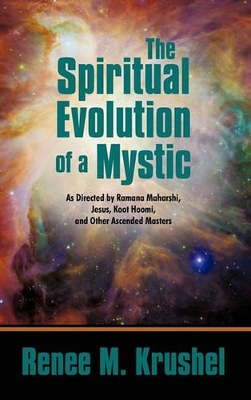 The Spiritual Evolution of a Mystic: As Directed by Ramana Maharshi, Jesus, Koot Hoomi, and Other Ascended Masters by Renee M Krushel