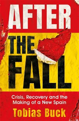 After the Fall: Crisis, Recovery and the Making of a New Spain by Tobias Buck