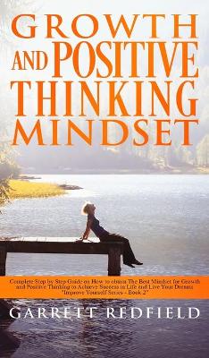 Growth and Positive Thinking Mindset: Complete Step by Step Guide on How to obtain The Best Mindset for Growth and Positive Thinking to Achieve Success in Life and Live Your Dreams book
