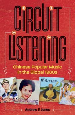 Circuit Listening: Chinese Popular Music in the Global 1960s by Andrew F. Jones