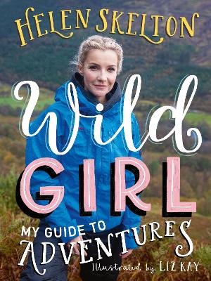 Wild Girl: How to Have Incredible Outdoor Adventures by Helen Skelton