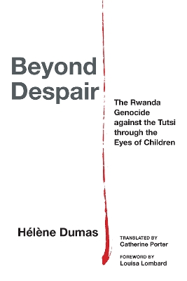 Beyond Despair: The Rwanda Genocide against the Tutsi through the Eyes of Children by Hélène Dumas