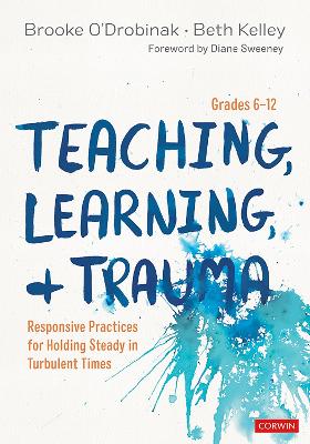 Teaching, Learning, and Trauma, Grades 6-12: Responsive Practices for Holding Steady in Turbulent Times by Brooke O’Drobinak