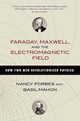 Faraday, Maxwell, and the Electromagnetic Field: How Two Men Revolutionized Physics by Basil Mahon