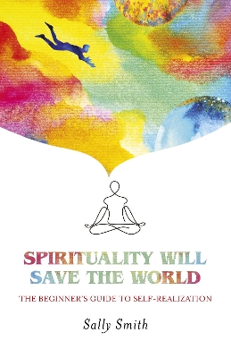 Spirituality Will Save The World: The Beginner's Guide to Self-Realization book