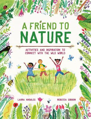 A Friend to Nature: Activities and Inspiration to Connect With the Wild World by Laura Knowles