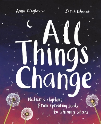 All Things Change: Nature's rhythms, from sprouting seeds to shining stars by Anna Claybourne